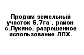 Продам земельный участок 6,7га , район с.Лукино, разрешенное использование ЛПХ.